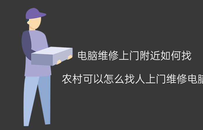 电脑维修上门附近如何找 农村可以怎么找人上门维修电脑？